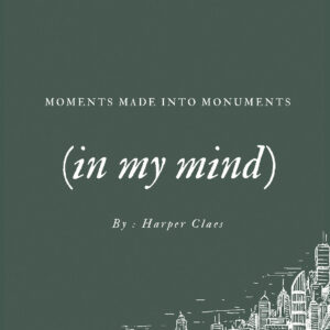 moments made into monuments (in my mind)
